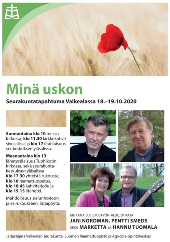 Valkealassa Suomen Raamattuopiston seurakuntatapahtuma Valkealassa Suomen Raamattuopiston seurakuntatapahtuma 18.-19.10. Teemalla Mina uskon. Tilaisuuksissa mukana Jari Nordman. Sunnuntaina messu klo 10 Valkealan kirkossa. Illalla klo 17 Lähellä Jeesusta -ilta. Maanantaina 19.10. Tuohikotin kirkossa Lähetystilaisuus klo 13-15. Illalla Valkealan seurakuntakeskuksen yläsalissa klo 17.30-20.00 Rukousta, Raamattuopetusta, musiikkia ja kahvitarjoilu.